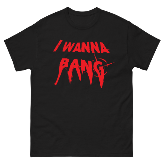 "I Wanna Bang" T-Shirt