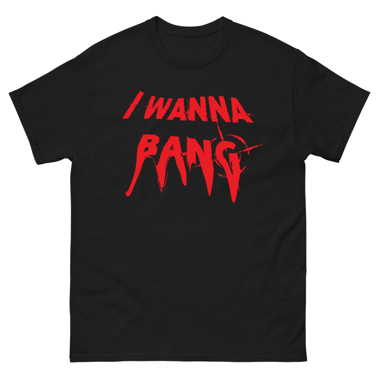 "I Wanna Bang" T-Shirt